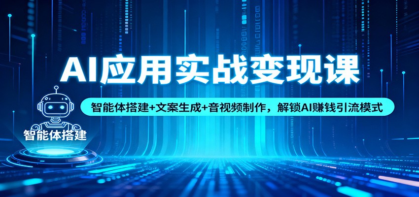 AI应用实战变现课：智能体搭建+文案生成+音视频制作，解锁AI赚钱引流模式|宝藏资源网