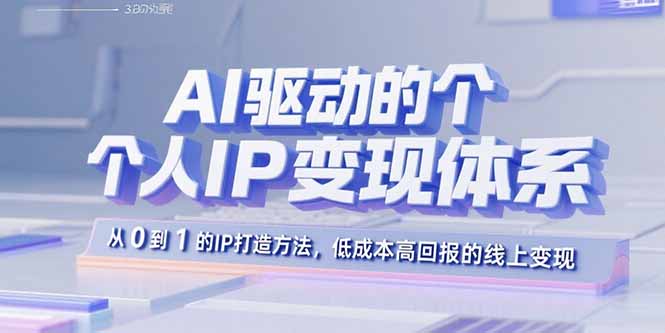 AI驱动的个人IP变现体系:从0到1的IP打造方法,低成本高回报的线上变现|宝藏资源网