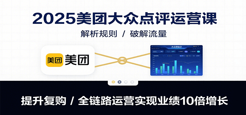 2025美团大众点评运营课:解析规则/破解流量/提升复购/全链路运营实现业绩10倍增长|宝藏资源网