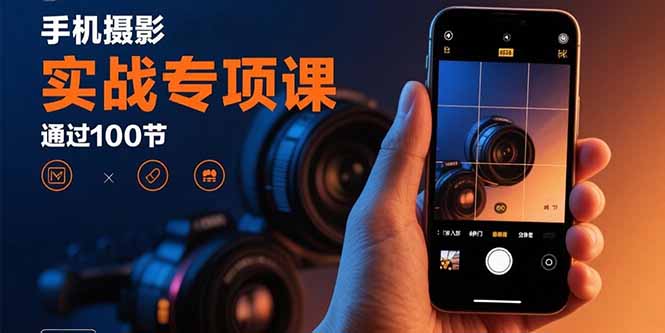 手机摄影实战专项课：通过100节实操课程实现从入门到精通的技能进阶|宝藏资源网