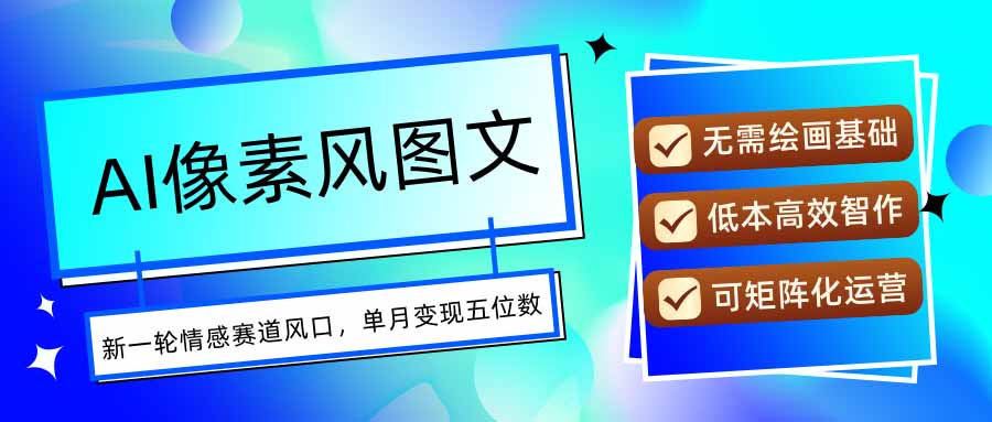 AI像素风图文超详细实操全过程，每天一小时轻松易上手，单月变现五位数|宝藏资源网