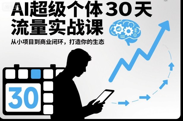 AI超级个体30天流量实战课，从小项目到商业闭环，打造你的生态|宝藏资源网