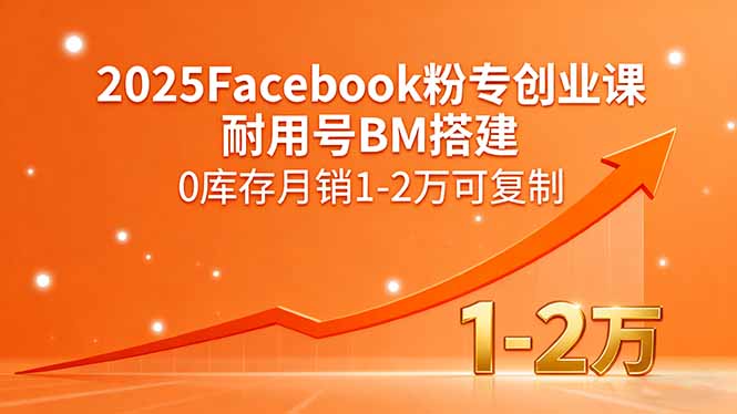 2025Facebook粉专创业课，耐用号BM搭建，0库存月销1-2万可复制|宝藏资源网