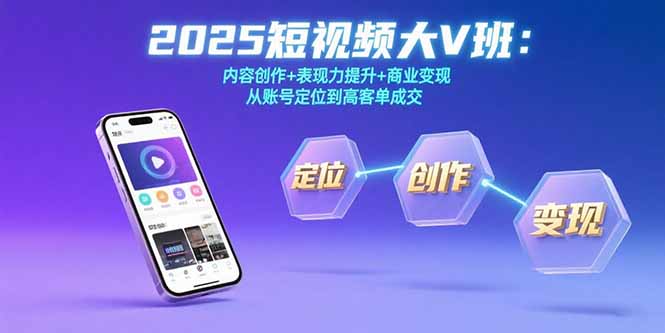 2025短视频大V班：内容创作+表现力提升+商业变现 从账号定位到高客单成交|宝藏资源网