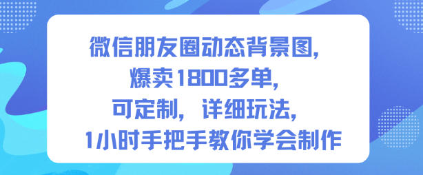 微信朋友圈动态背景图，爆卖1800多单，可定制，详细的玩法，1小时手把手教你学会制作【第一期】|宝藏资源网