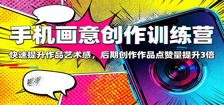 手机画意创作训练营：快速提升作品艺术感，后期创作作品点赞量提升3倍|宝藏资源网