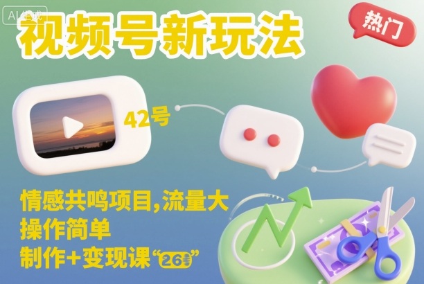 视频号新玩法，情感共鸣项目，流量大，操作简单，制作+变现课|宝藏资源网