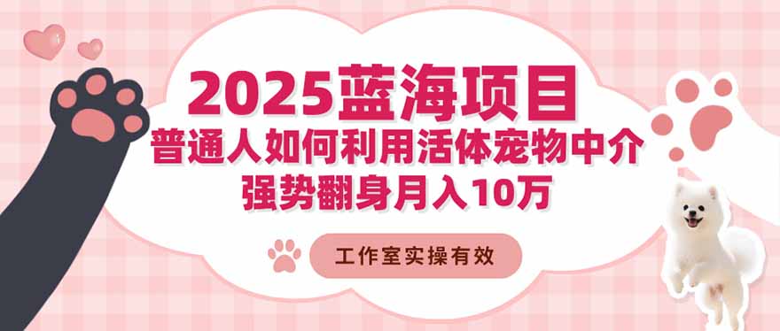 2025蓝海项目：普通人如何利用活体宠物中介，强势翻身月入10万|宝藏资源网
