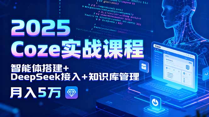 2025 Coze实战课程，智能体搭建+DeepSeek接入+知识库管理，月入5万|宝藏资源网