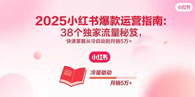 2025小红书爆款运营指南:38个独家流量秘笈,快速掌握从冷启动到月销5万+|宝藏资源网