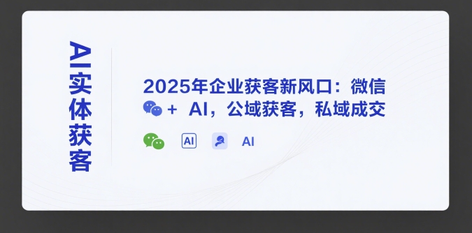 AI实体获客，2025年企业获客新风口：微信+ AI，公域获客，私域成交|宝藏资源网
