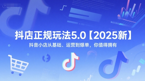 抖店正规玩法5.0【2025新】抖音小店从基础、运营到爆单，你值得拥有|宝藏资源网
