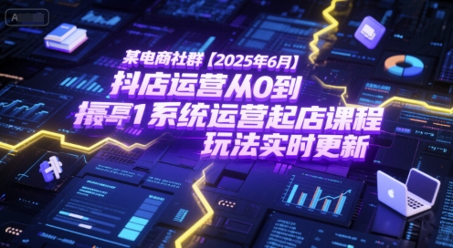 某电商社群【2025年6月】抖店运营从0到1系统运营起店课程，抖店最新玩法实时更新|宝藏资源网