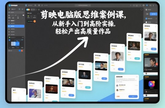 剪映电脑版思维案例课,从新手入门到高阶实操,轻松产出高质量作品|宝藏资源网
